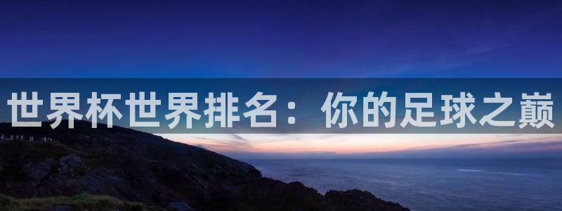 世界杯直播网站:世界杯世界排名:你的足球之巅