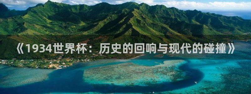 世界杯预选赛欧洲区赛程:《1934世界杯:历史的回响与现代的碰撞》
