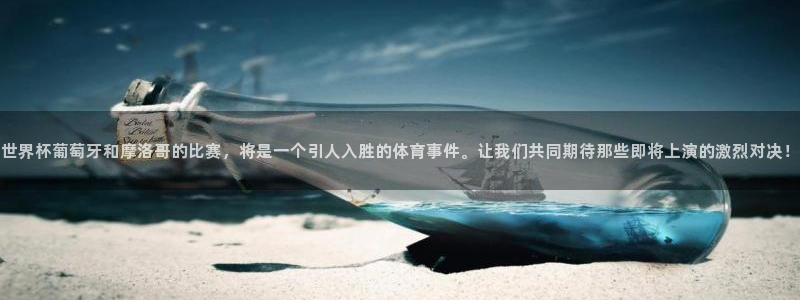 世界杯第一场比赛：世界杯葡萄牙和摩洛哥的比赛，将是一个引人入胜的体育事件。让我们共同期待那些即将上演的激烈对决！