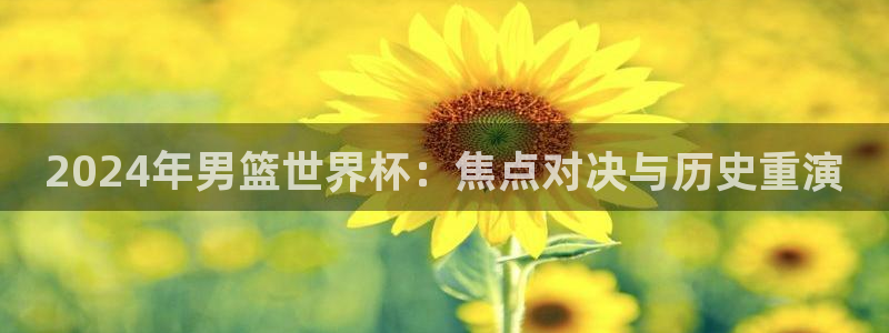 2026世界杯赛：2024年男篮世界杯：焦点对决与历史重演